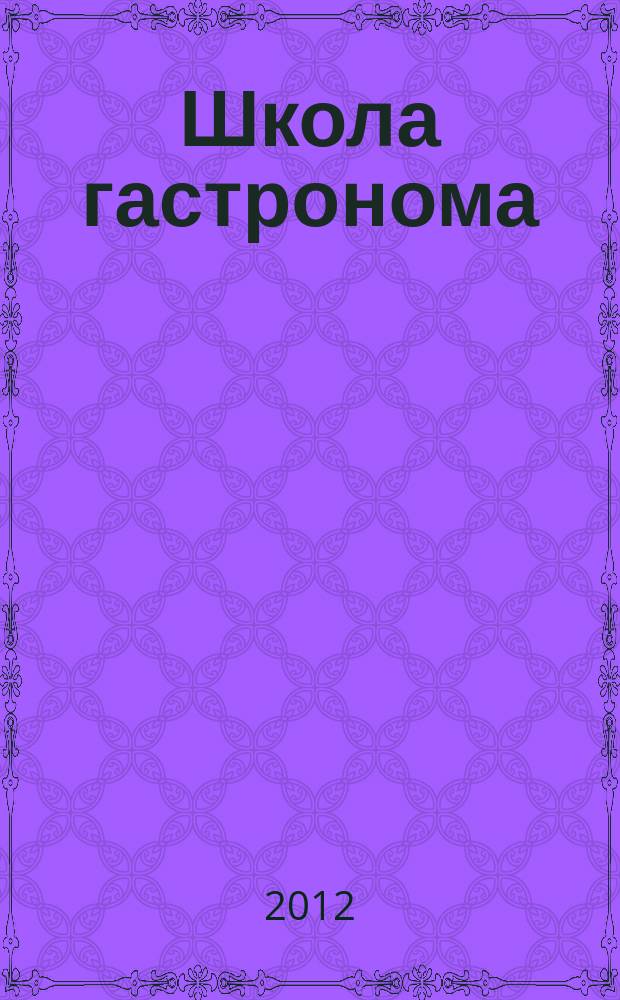 Школа гастронома : журнал для тех, кто любит готовить. 2012, № 5 (199)