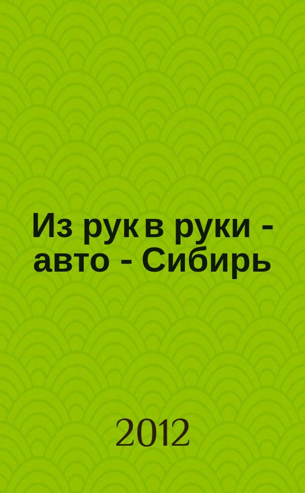 Из рук в руки - авто - Сибирь : еженедельник фотообъявлений. 2012, № 2 (398)