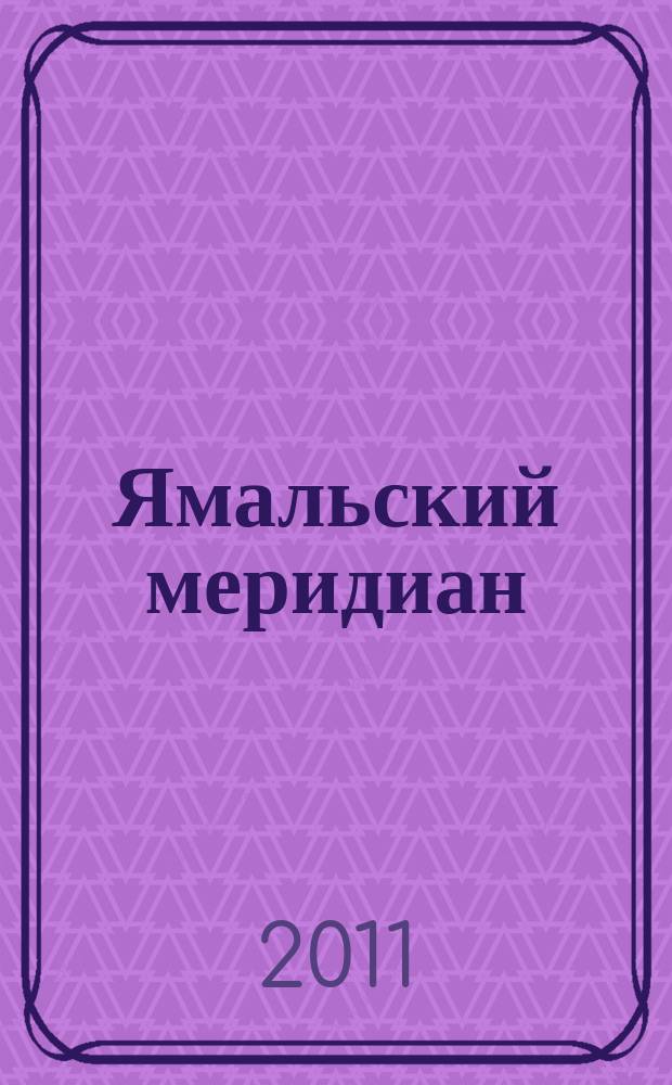Ямальский меридиан : Всерос. ист.-культ. науч.-попул. журн. 2011, № 12 (188)