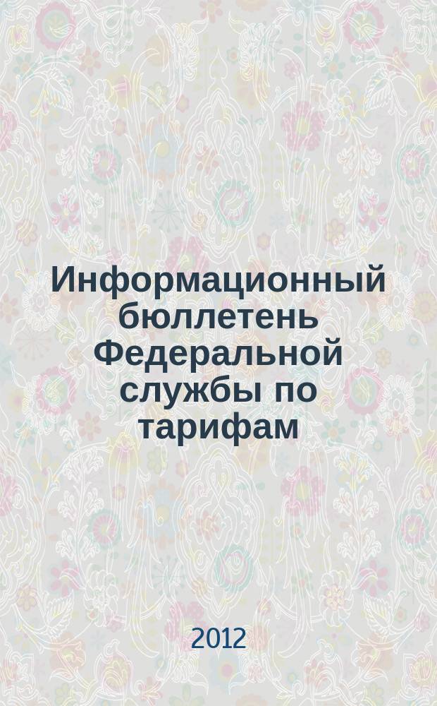 Информационный бюллетень Федеральной службы по тарифам : Офиц. изд. Федерал. службы по тарифам. 2012, № 3 (473)