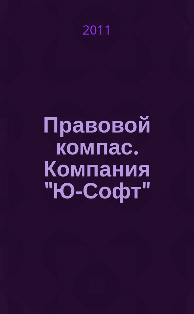 Правовой компас. Компания "Ю-Софт" : журнал Компании "Ю-Софт". 2011, № 11 (11)