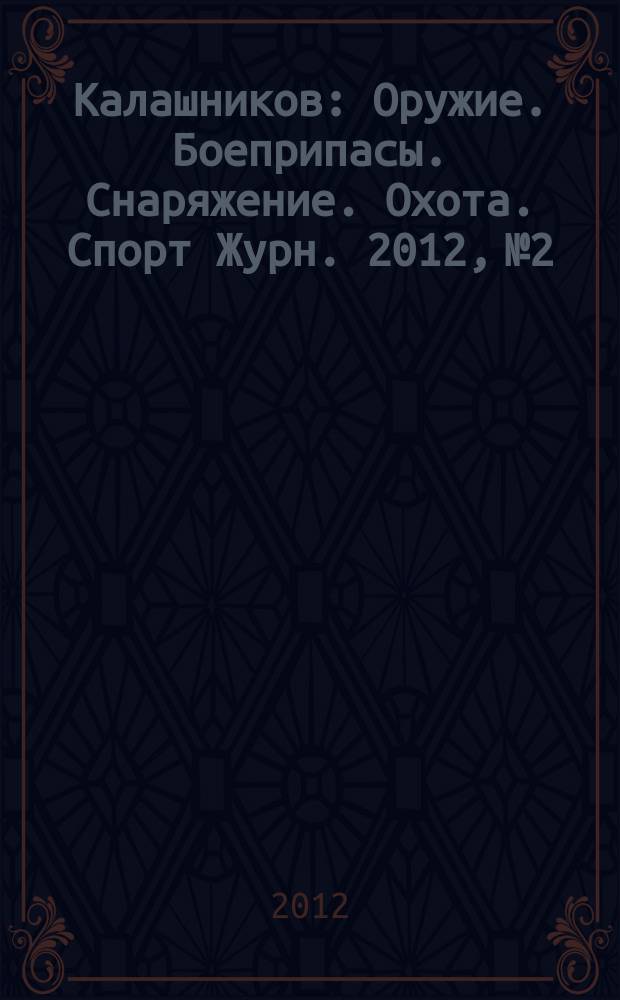 Калашников : Оружие. Боеприпасы. Снаряжение. Охота. Спорт Журн. 2012, № 2