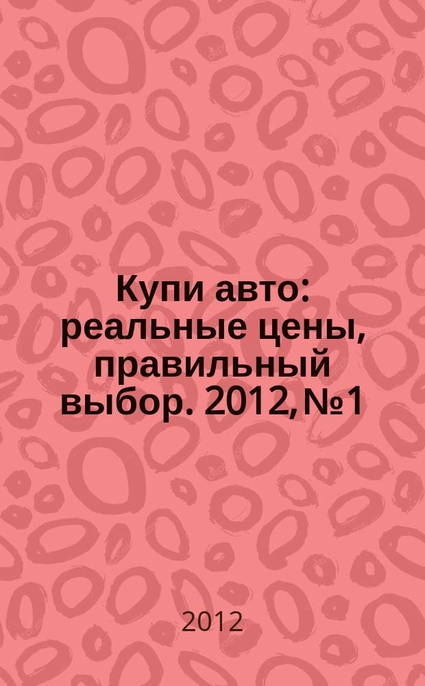 Купи авто : реальные цены, правильный выбор. 2012, № 1