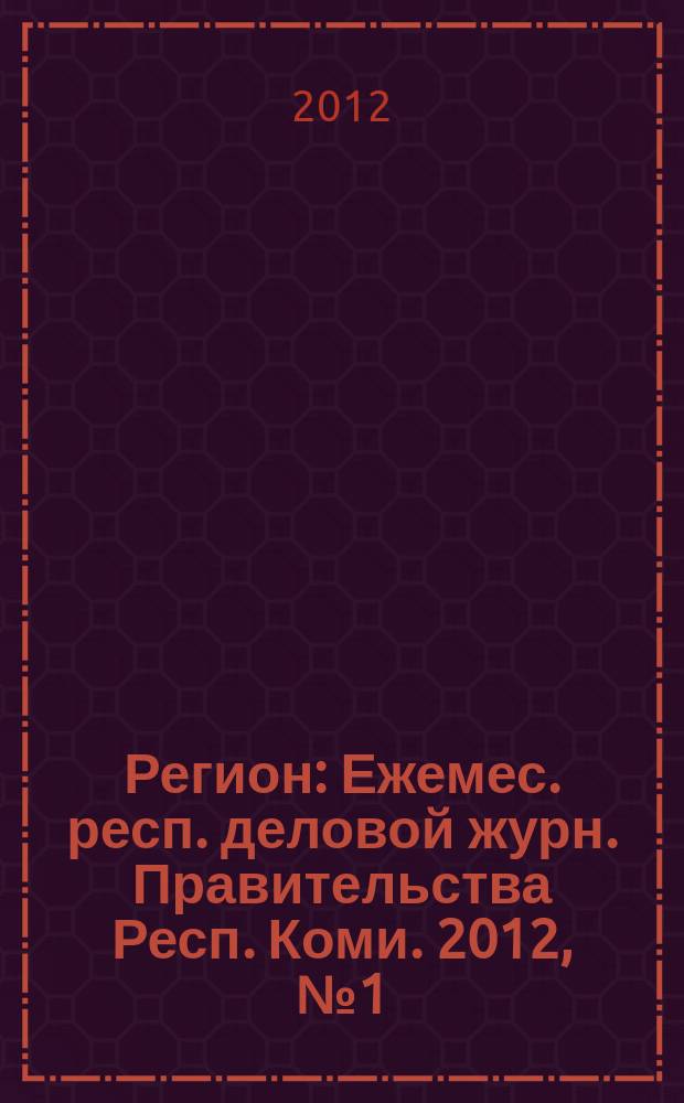 Регион : Ежемес. респ. деловой журн. Правительства Респ. Коми. 2012, № 1 (176)