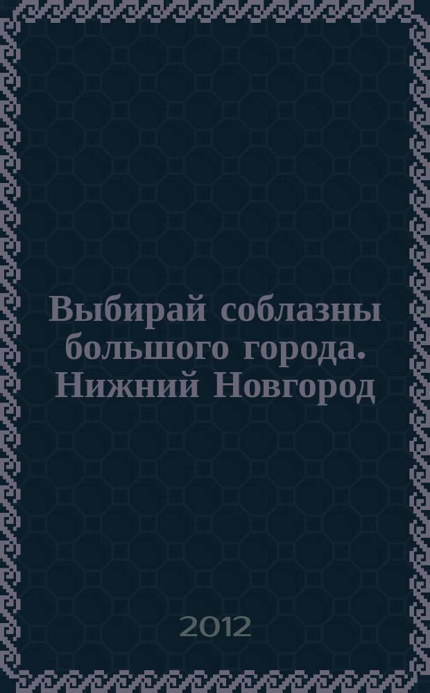 Выбирай соблазны большого города. Нижний Новгород : рекламно-информационный журнал. 2012, № 2 (155)