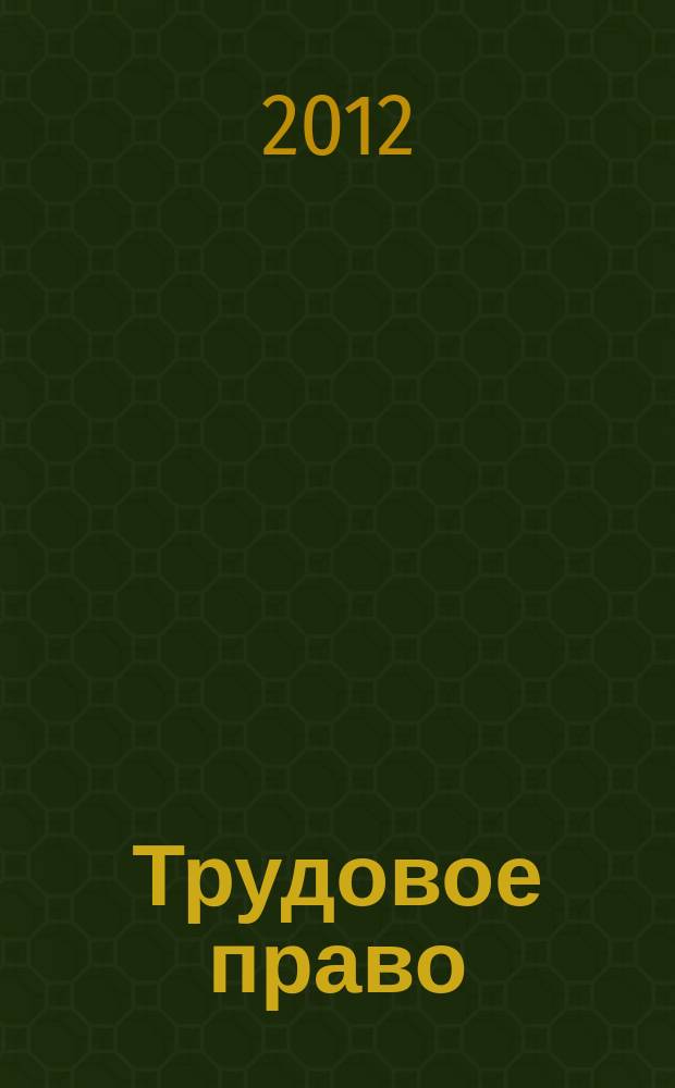 Трудовое право : Ежекварт. практ. журн. 2012, № 2 (144)