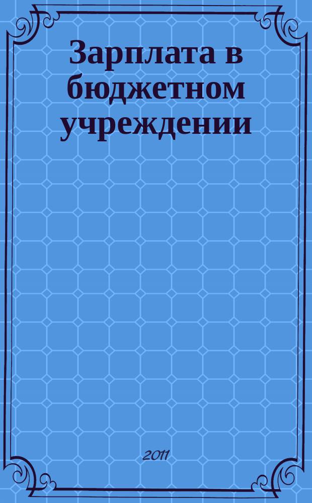 Зарплата в бюджетном учреждении : журнал для практиков о налогах и учете журнал для бухгалтера в бюджетной сфере. 2011, № 1