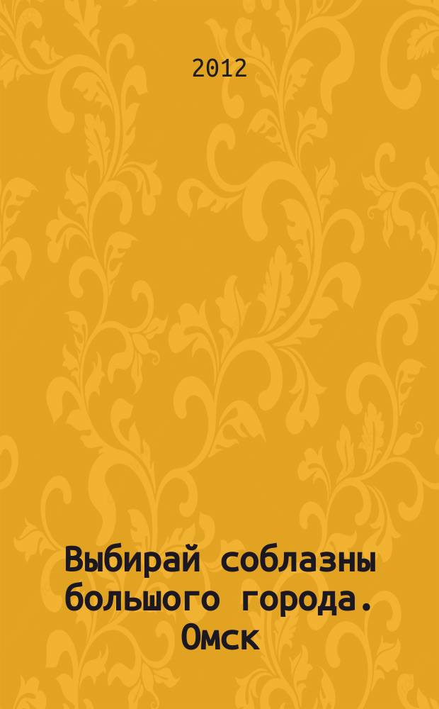 Выбирай соблазны большого города. Омск : развлечения, отдых, зрелища, культурный досуг. 2012, № 3 (126)