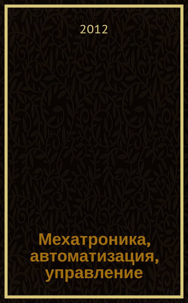 Мехатроника, автоматизация, управление : Теорет. и прикл. науч.-техн. журн. 2012, № 1 (130)