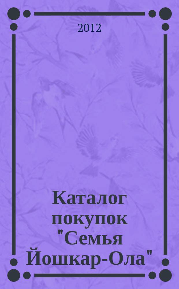 Каталог покупок "Семья Йошкар-Ола" : информационно-рекламное издание. 2012, № 2 (5)