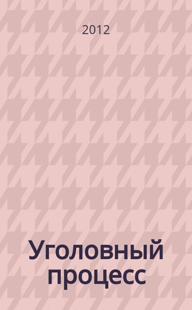 Уголовный процесс : Ежемес. журн. Изд. дома "Арбитр. практика" по уголов. праву, процессу и криминалистике. 2012, № 2 (86)