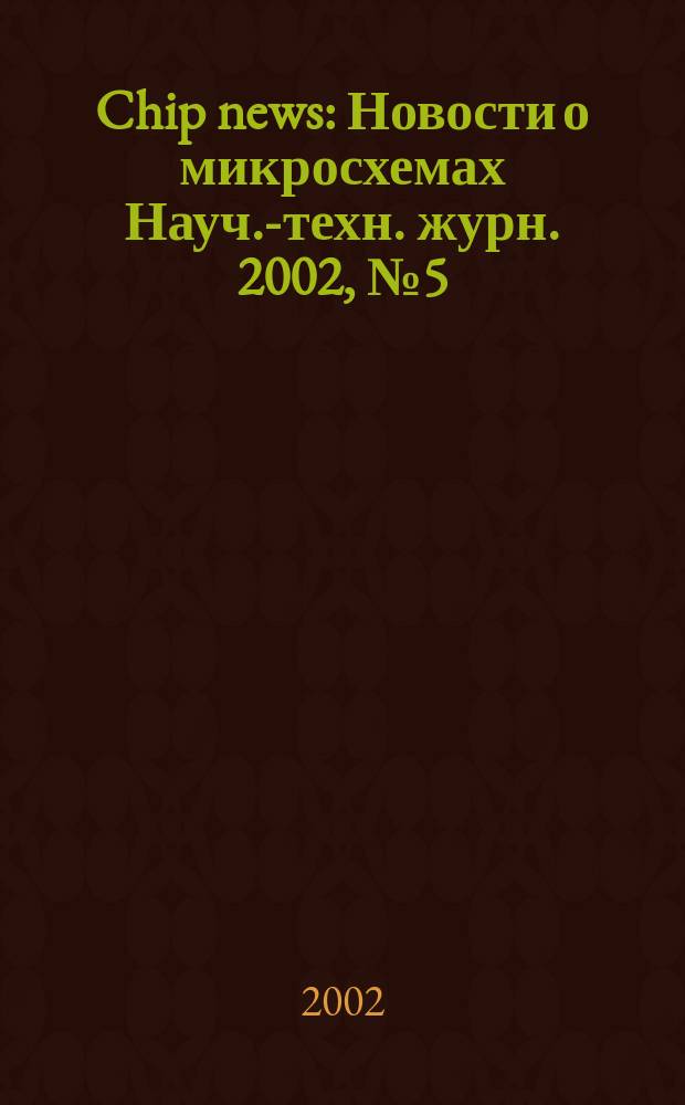 Chip news : Новости о микросхемах Науч.-техн. журн. 2002, № 5 (68)
