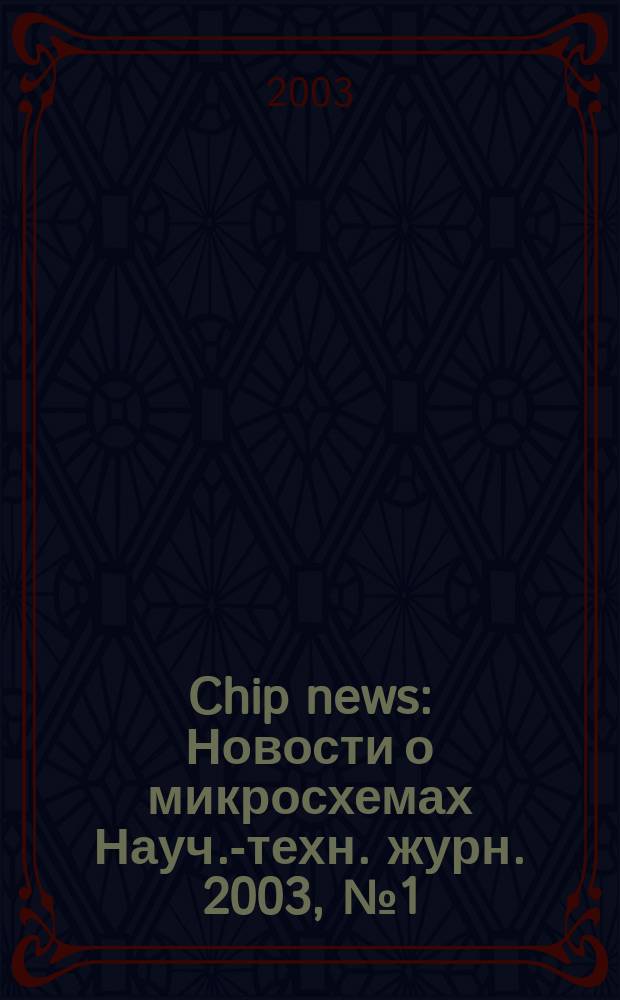 Chip news : Новости о микросхемах Науч.-техн. журн. 2003, № 1 (74)