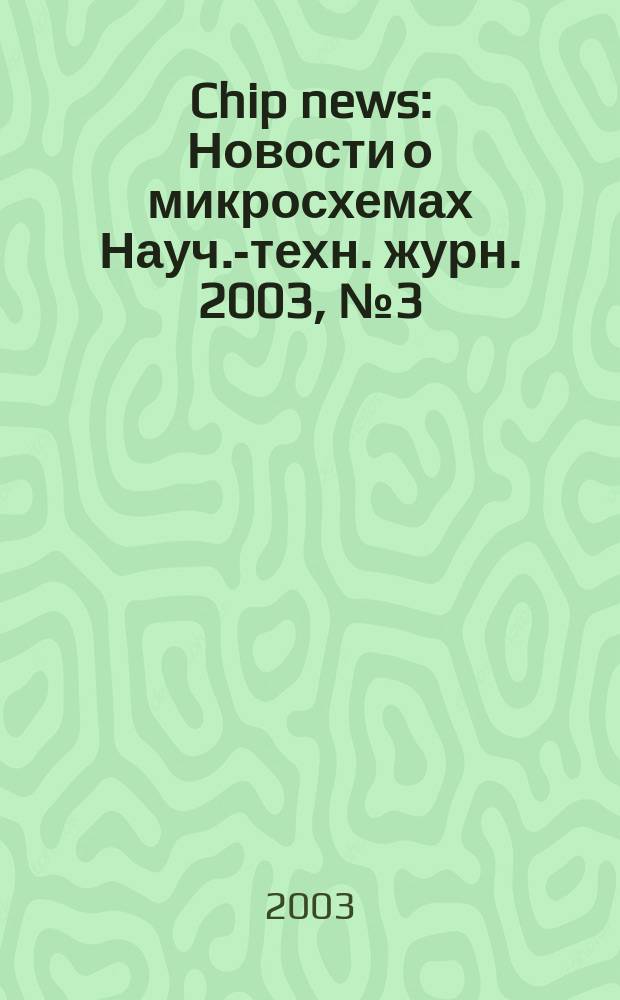 Chip news : Новости о микросхемах Науч.-техн. журн. 2003, № 3 (76)