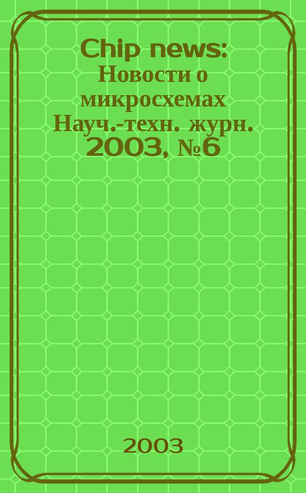 Chip news : Новости о микросхемах Науч.-техн. журн. 2003, № 6 (79)