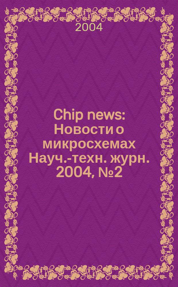 Chip news : Новости о микросхемах Науч.-техн. журн. 2004, № 2 (85)
