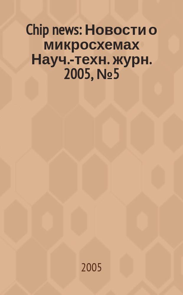 Chip news : Новости о микросхемах Науч.-техн. журн. 2005, № 5 (98)