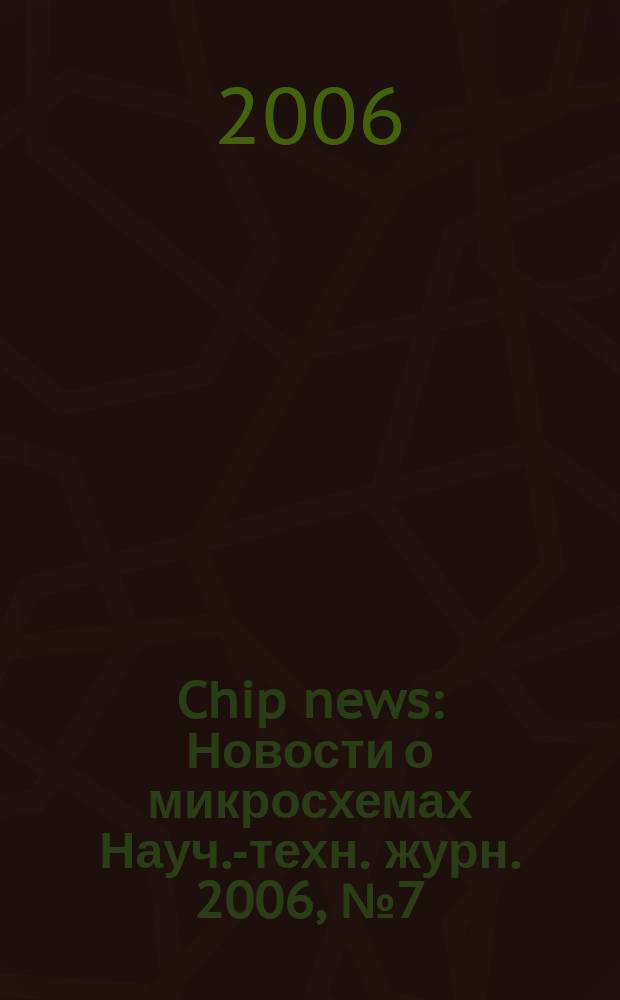 Chip news : Новости о микросхемах Науч.-техн. журн. 2006, № 7 (110)
