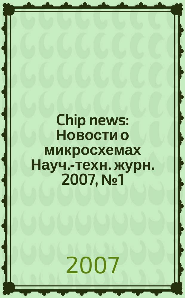 Chip news : Новости о микросхемах Науч.-техн. журн. 2007, № 1 (114)