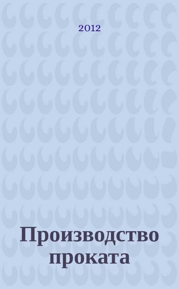 Производство проката : Ежемес. произв. и науч.-техн. журн. Орган Междунар. союза прокатчиков. 2012, № 2