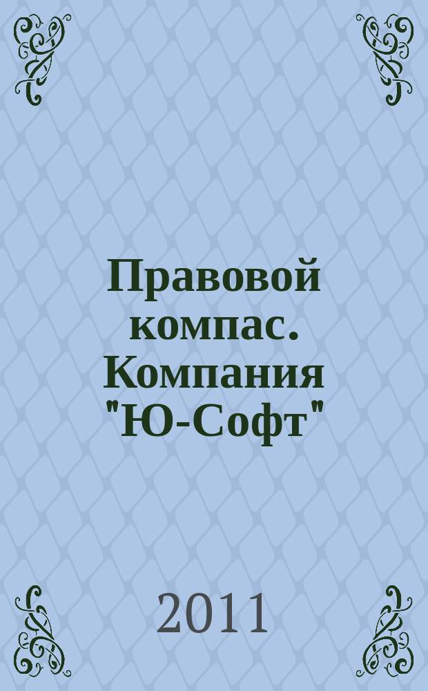 Правовой компас. Компания "Ю-Софт" : журнал Компании "Ю-Софт". 2011, № 10 (10)