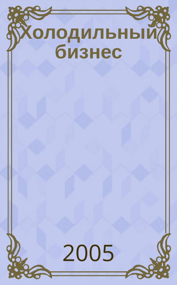 Холодильный бизнес : Двухмес. информ. журн. 2005, 6 (75)