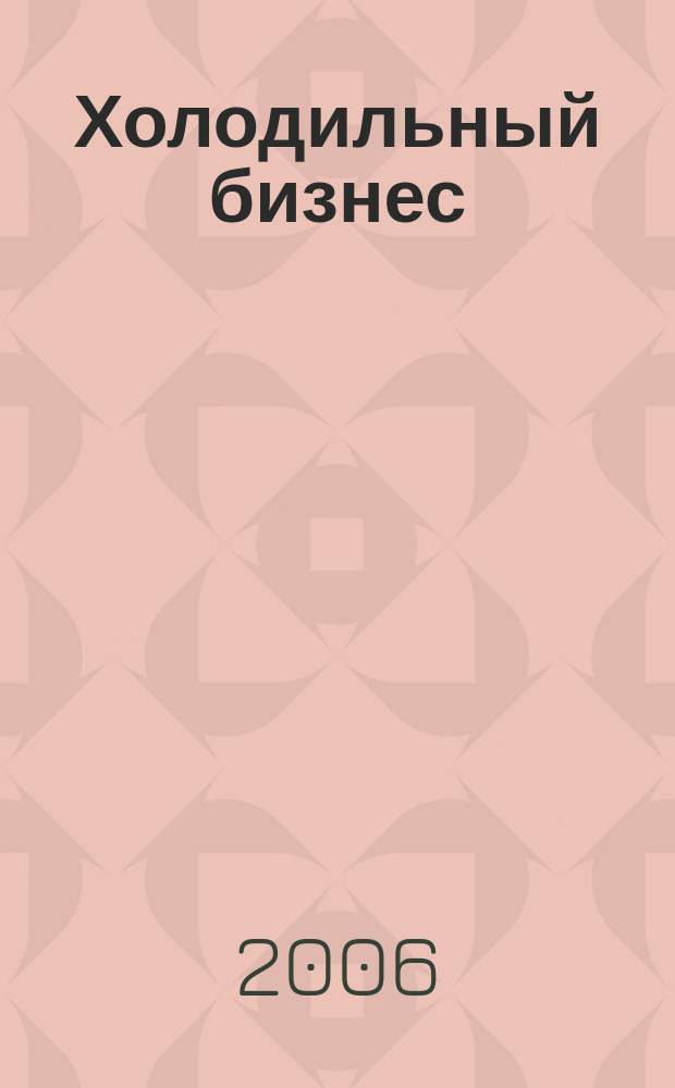 Холодильный бизнес : Двухмес. информ. журн. 2006, 6 (87)
