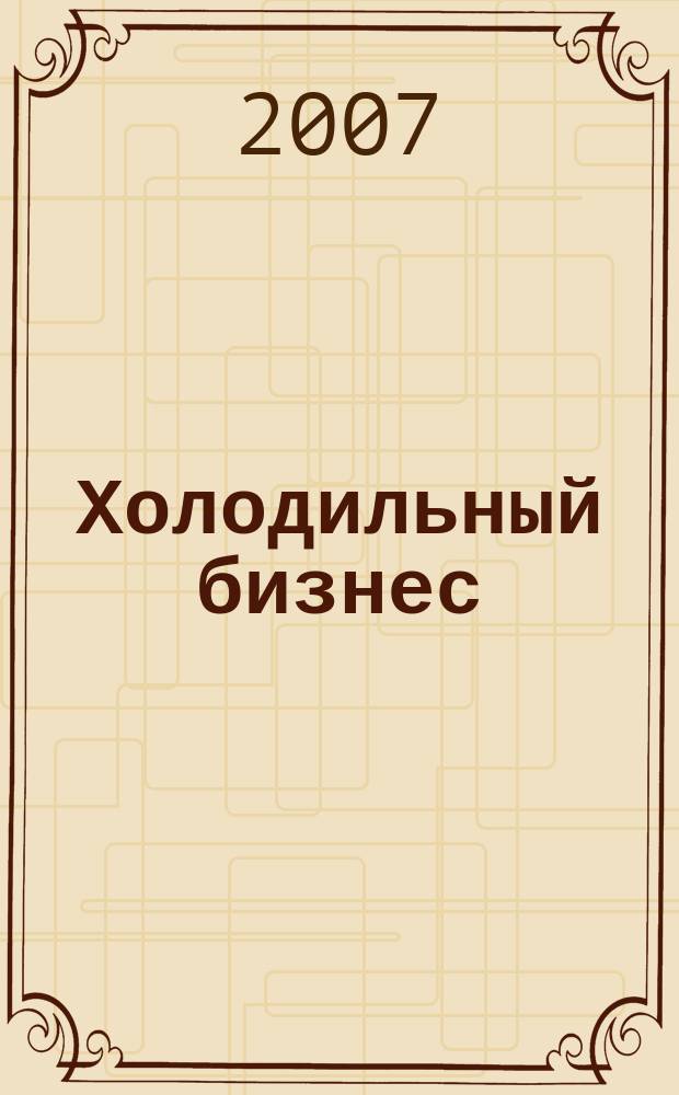 Холодильный бизнес : Двухмес. информ. журн. 2007, 12 (105)