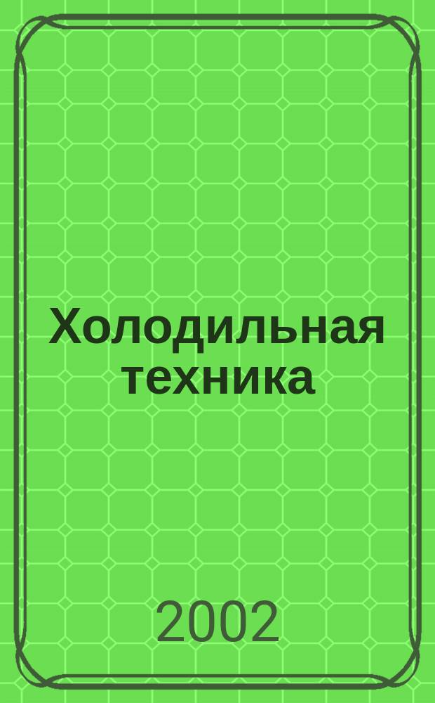 Холодильная техника : Двухмес. научно-техн. журн. Орган Всесоюз. науч.-исслед. ин-та холодильной промышленности им. А.И. Микояна. 2002, № 1