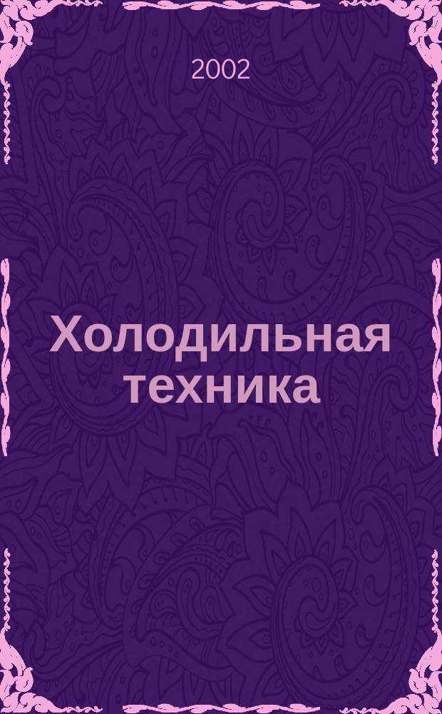 Холодильная техника : Двухмес. научно-техн. журн. Орган Всесоюз. науч.-исслед. ин-та холодильной промышленности им. А.И. Микояна. 2002, № 5