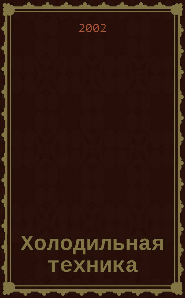 Холодильная техника : Двухмес. научно-техн. журн. Орган Всесоюз. науч.-исслед. ин-та холодильной промышленности им. А.И. Микояна. 2002, № 6