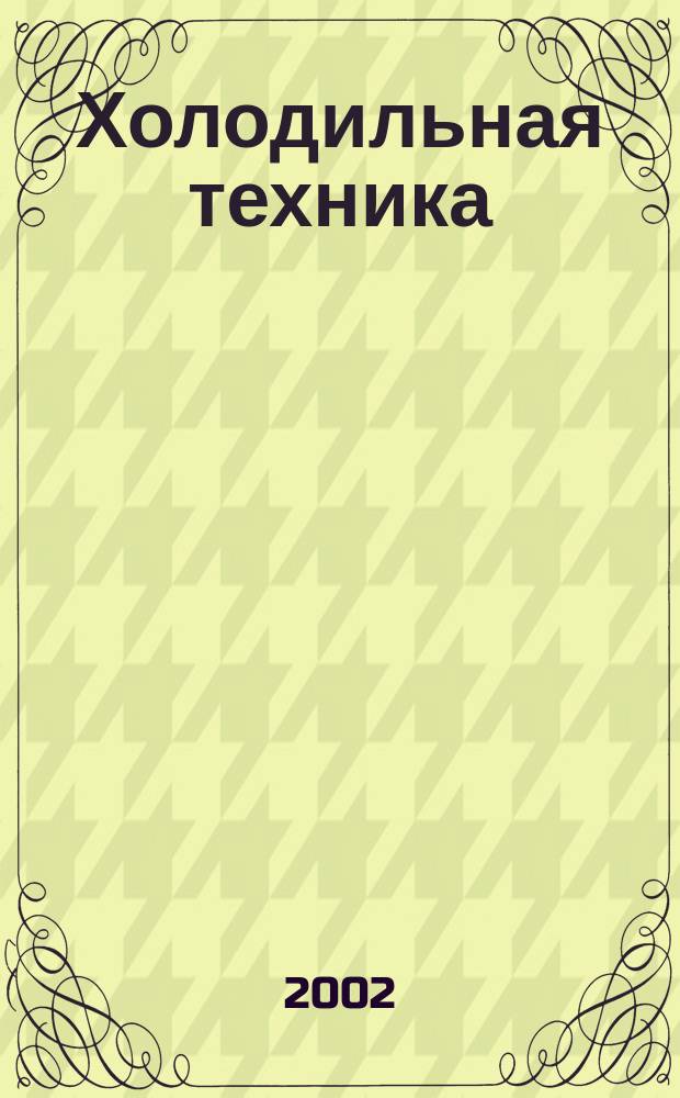 Холодильная техника : Двухмес. научно-техн. журн. Орган Всесоюз. науч.-исслед. ин-та холодильной промышленности им. А.И. Микояна. 2002, № 9