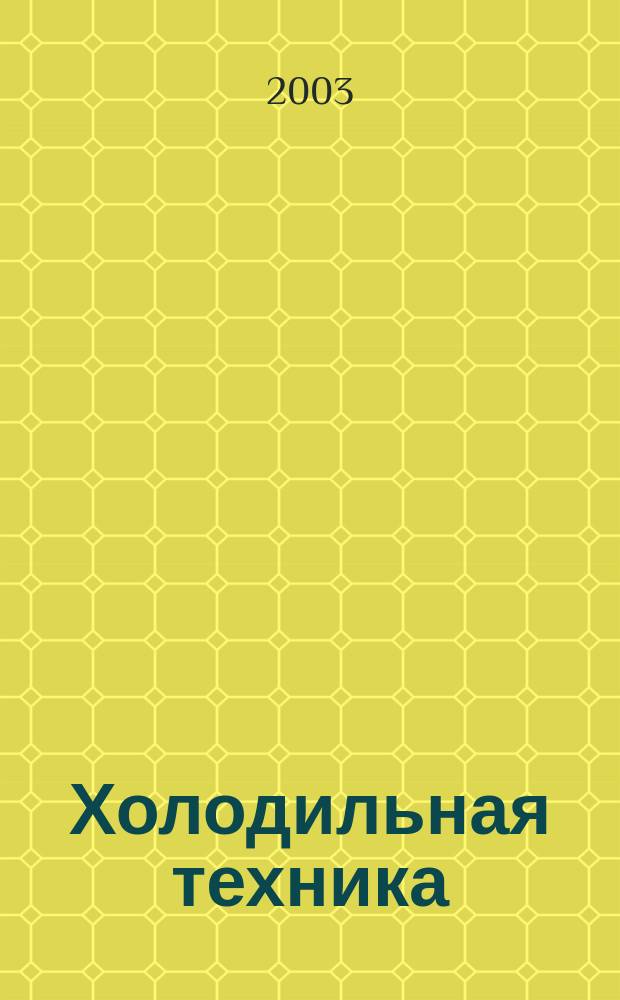 Холодильная техника : Двухмес. научно-техн. журн. Орган Всесоюз. науч.-исслед. ин-та холодильной промышленности им. А.И. Микояна. 2003, № 1