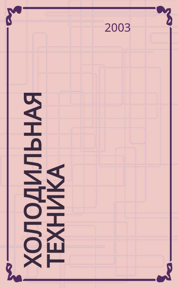 Холодильная техника : Двухмес. научно-техн. журн. Орган Всесоюз. науч.-исслед. ин-та холодильной промышленности им. А.И. Микояна. 2003, № 7