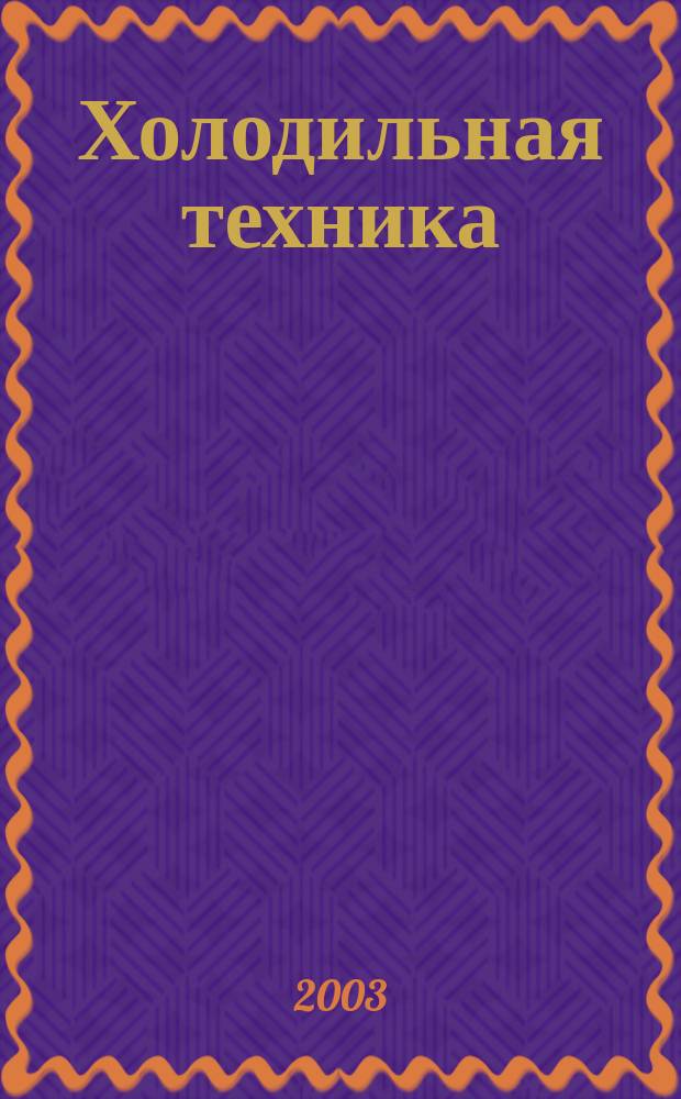 Холодильная техника : Двухмес. научно-техн. журн. Орган Всесоюз. науч.-исслед. ин-та холодильной промышленности им. А.И. Микояна. 2003, № 10