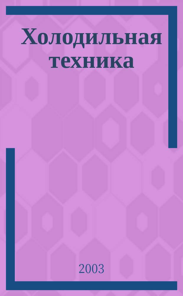 Холодильная техника : Двухмес. научно-техн. журн. Орган Всесоюз. науч.-исслед. ин-та холодильной промышленности им. А.И. Микояна. 2003, № 12