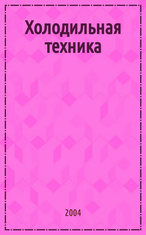 Холодильная техника : Двухмес. научно-техн. журн. Орган Всесоюз. науч.-исслед. ин-та холодильной промышленности им. А.И. Микояна. 2004, № 1