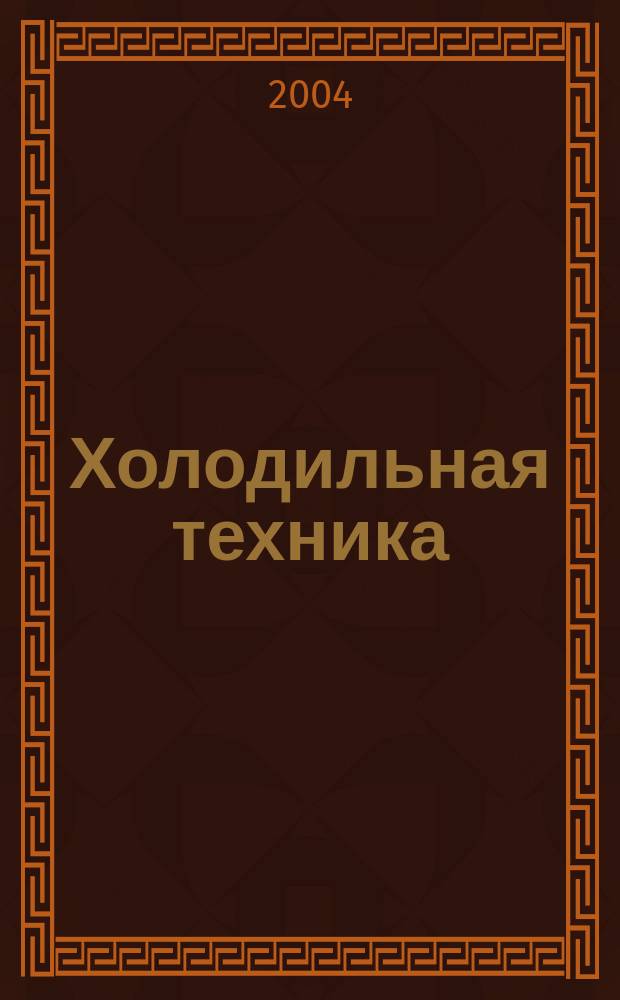 Холодильная техника : Двухмес. научно-техн. журн. Орган Всесоюз. науч.-исслед. ин-та холодильной промышленности им. А.И. Микояна. 2004, № 3
