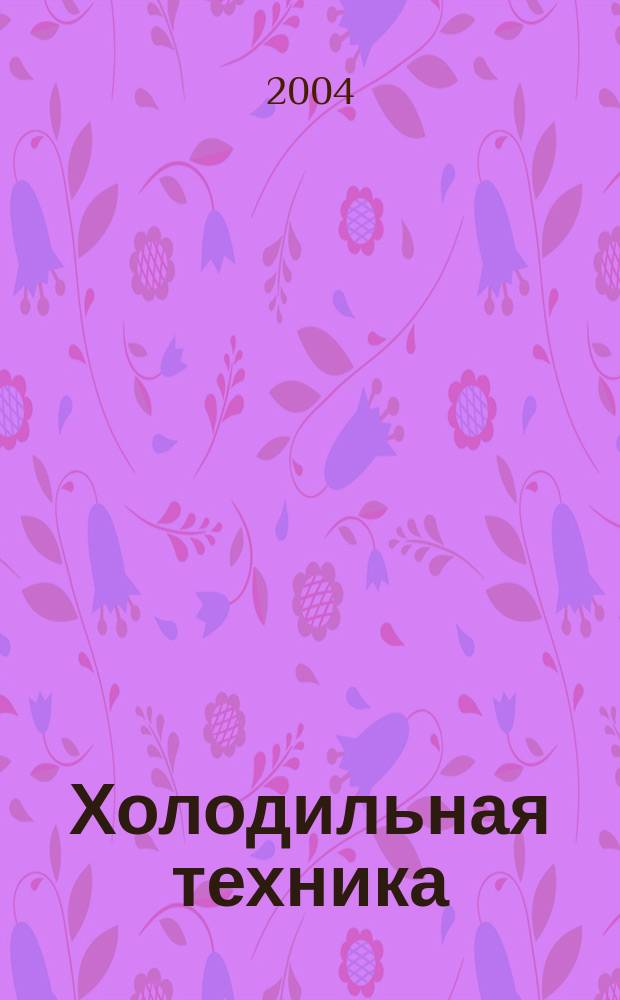 Холодильная техника : Двухмес. научно-техн. журн. Орган Всесоюз. науч.-исслед. ин-та холодильной промышленности им. А.И. Микояна. 2004, № 10