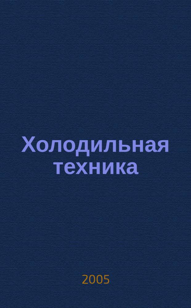 Холодильная техника : Двухмес. научно-техн. журн. Орган Всесоюз. науч.-исслед. ин-та холодильной промышленности им. А.И. Микояна. 2005, № 1