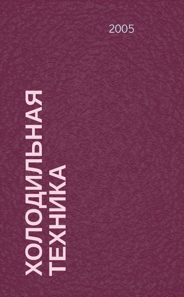 Холодильная техника : Двухмес. научно-техн. журн. Орган Всесоюз. науч.-исслед. ин-та холодильной промышленности им. А.И. Микояна. 2005, № 11