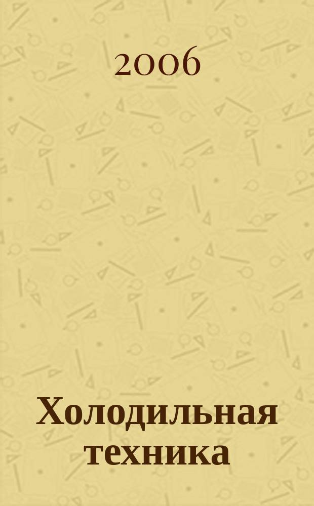 Холодильная техника : Двухмес. научно-техн. журн. Орган Всесоюз. науч.-исслед. ин-та холодильной промышленности им. А.И. Микояна. 2006, № 7
