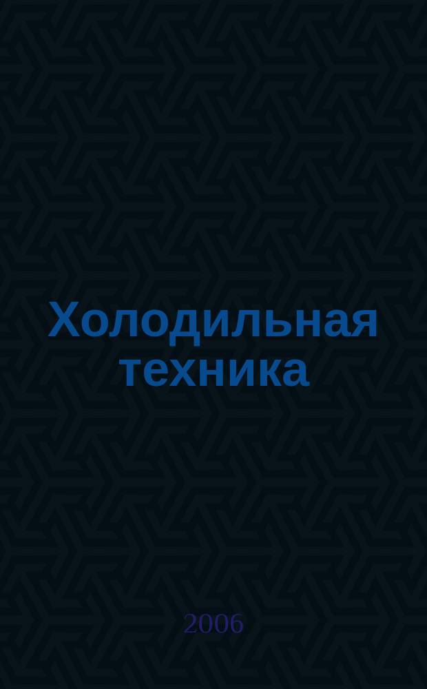 Холодильная техника : Двухмес. научно-техн. журн. Орган Всесоюз. науч.-исслед. ин-та холодильной промышленности им. А.И. Микояна. 2006, № 11