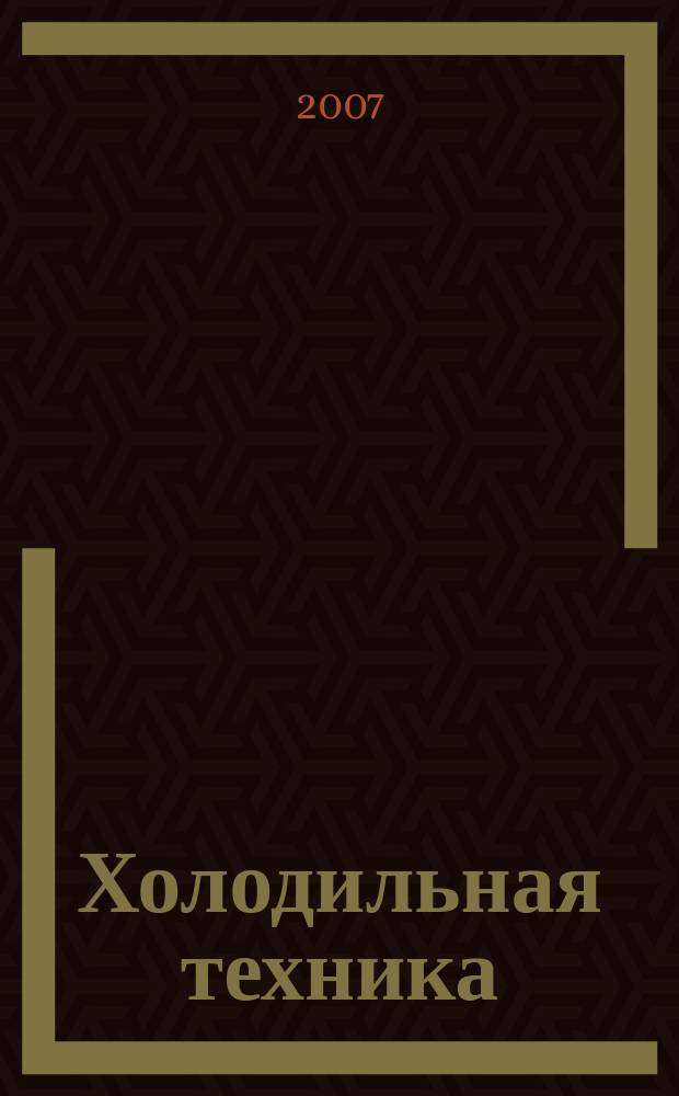 Холодильная техника : Двухмес. научно-техн. журн. Орган Всесоюз. науч.-исслед. ин-та холодильной промышленности им. А.И. Микояна. 2007, № 1