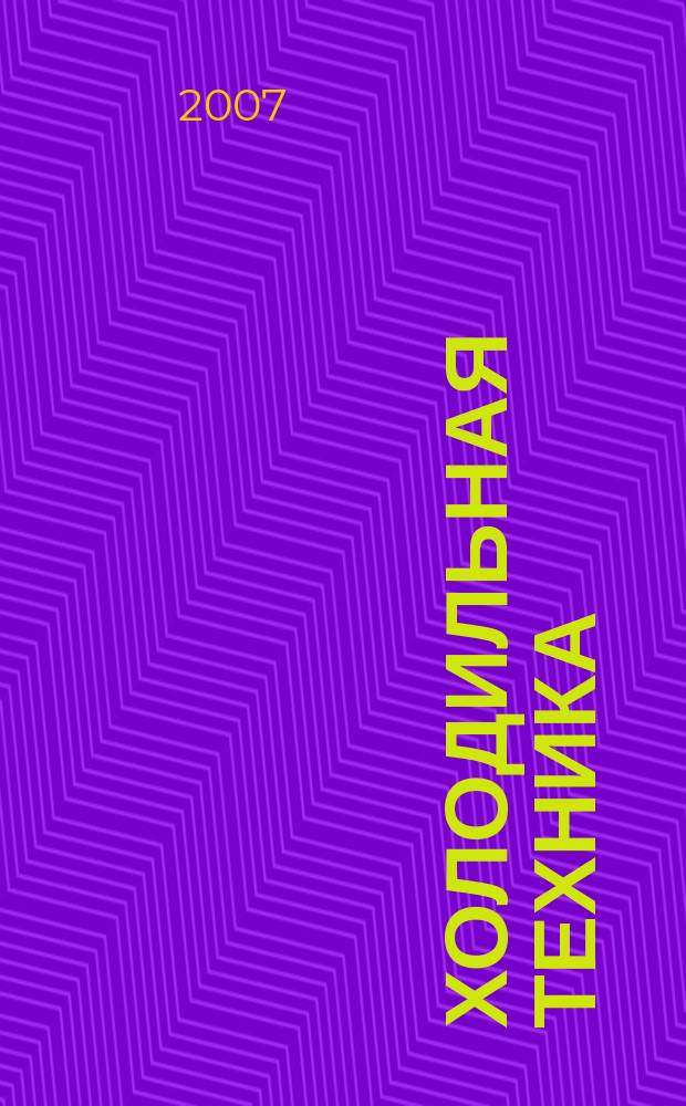 Холодильная техника : Двухмес. научно-техн. журн. Орган Всесоюз. науч.-исслед. ин-та холодильной промышленности им. А.И. Микояна. 2007, № 4