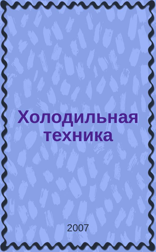 Холодильная техника : Двухмес. научно-техн. журн. Орган Всесоюз. науч.-исслед. ин-та холодильной промышленности им. А.И. Микояна. 2007, № 6