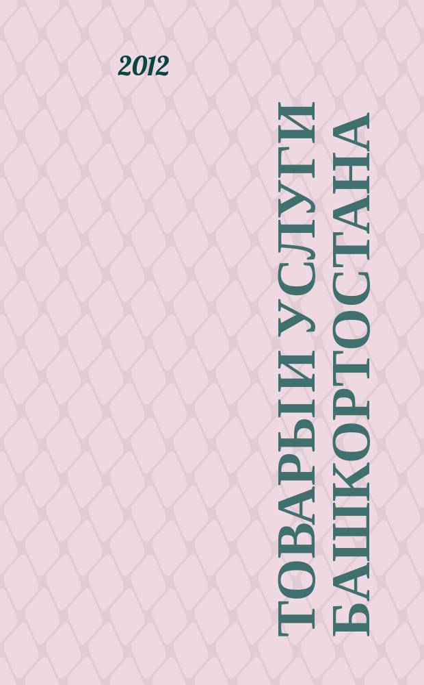 Товары и услуги Башкортостана : бизнес-справочник. 2012, № 2 (800)