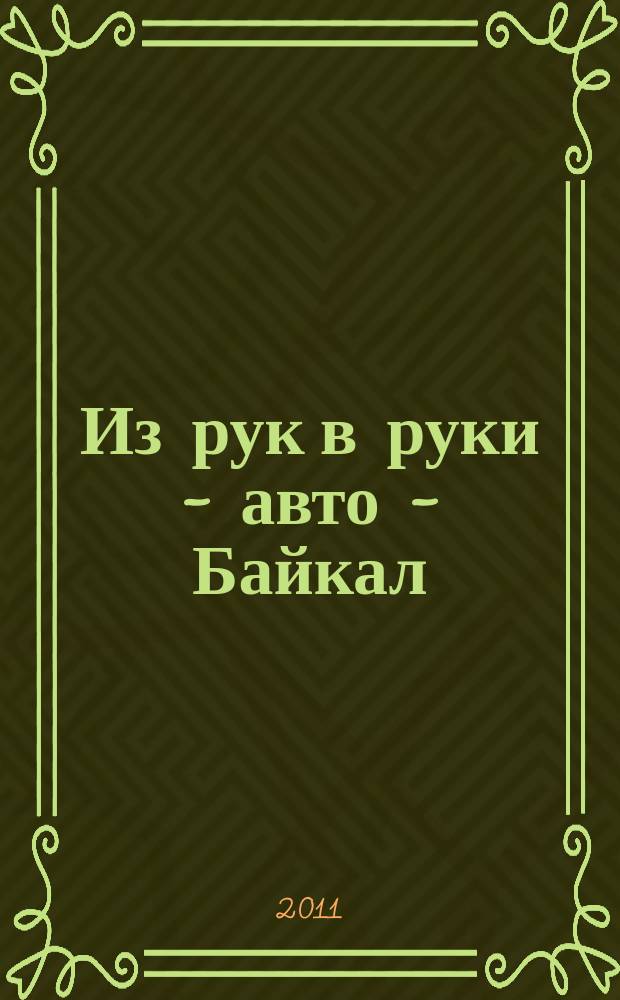 Из рук в руки - авто - Байкал : еженедельник фотообъявлений. 2011, № 51 (215)
