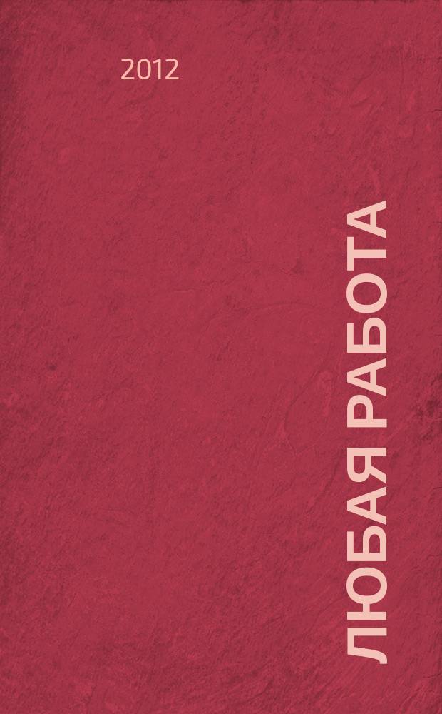 Любая работа : еженедельный инф. каталог вакансий. 2012, № 1 (722)