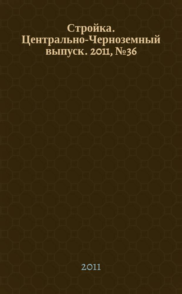 Стройка. Центрально-Черноземный выпуск. 2011, № 36 (591)